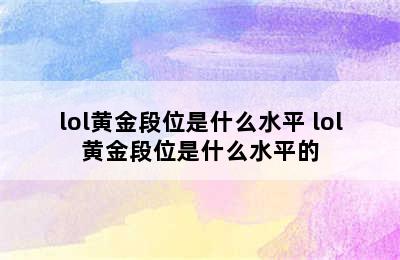 lol黄金段位是什么水平 lol黄金段位是什么水平的